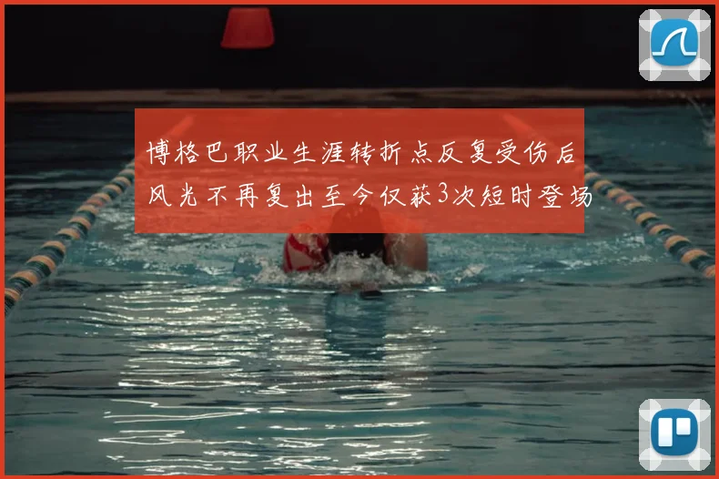 博格巴职业生涯转折点反复受伤后风光不再复出至今仅获3次短时登场