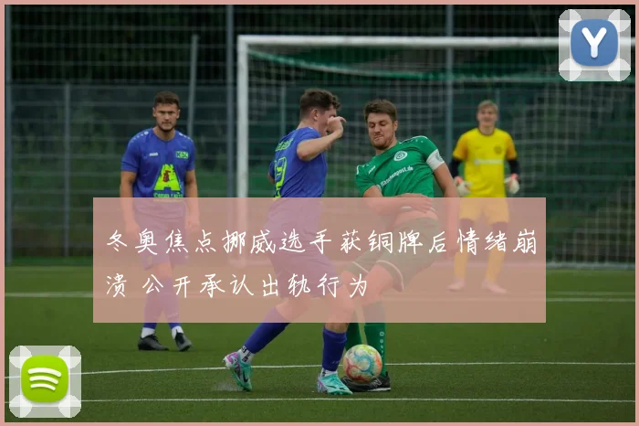 冬奥焦点挪威选手获铜牌后情绪崩溃 公开承认出轨行为