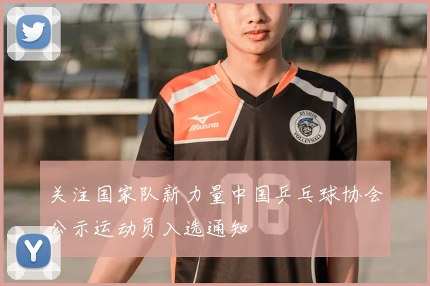 关注国家队新力量中国乒乓球协会公示运动员入选通知