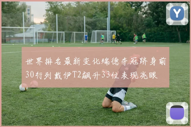 世界排名最新变化瑞德夺冠跻身前30行列戴伊T2飙升33位表现亮眼